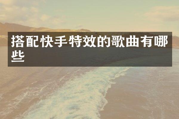 搭配快手特效的歌曲有哪些