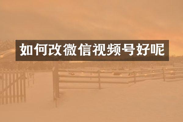 如何改微信视频号好呢