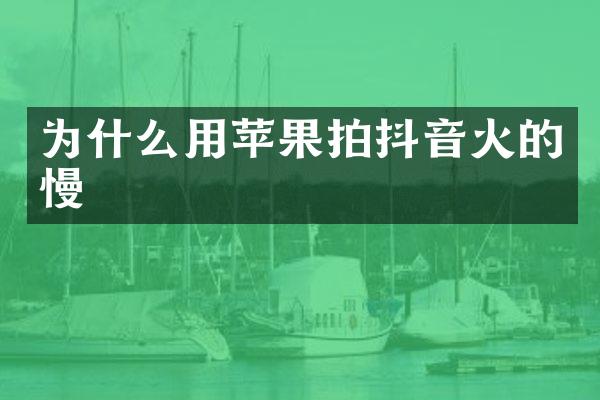 为什么用苹果拍抖音火的慢