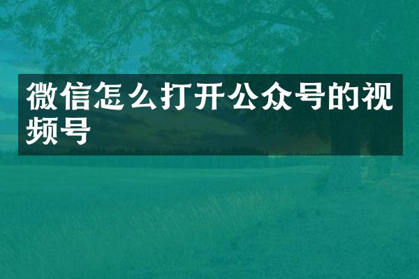 微信怎么打开公众号的视频号