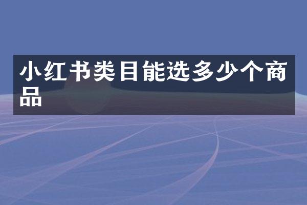小红书类目能选多少个商品