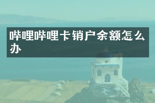 哔哩哔哩卡销户余额怎么办