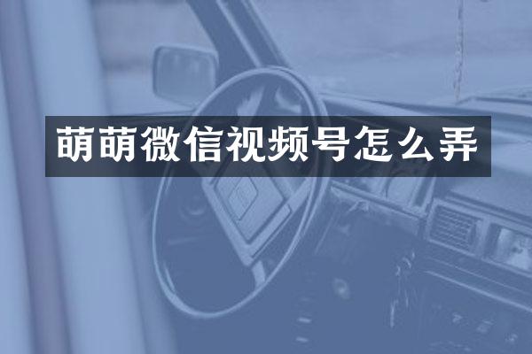 萌萌微信视频号怎么弄