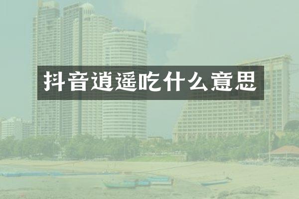 抖音逍遥吃什么意思