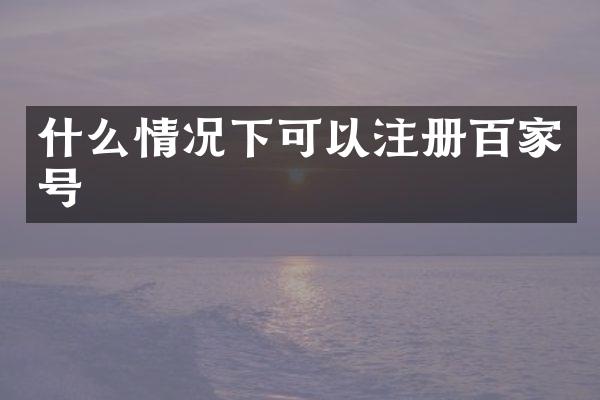 什么情况下可以注册百家号