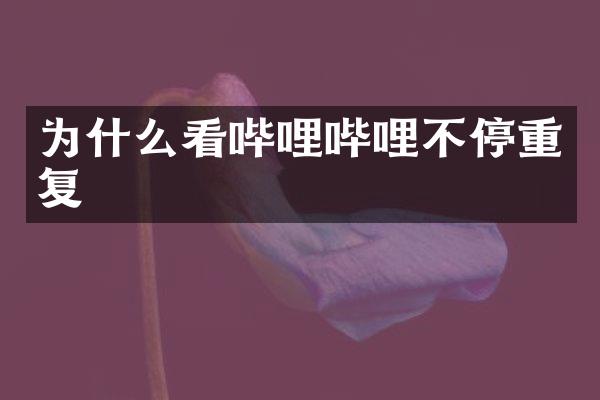 为什么看哔哩哔哩不停重复