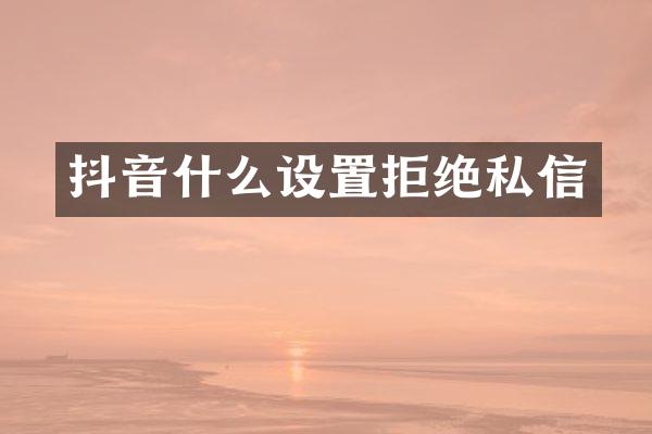 抖音什么设置拒绝私信