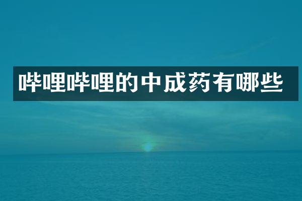 哔哩哔哩的中成药有哪些