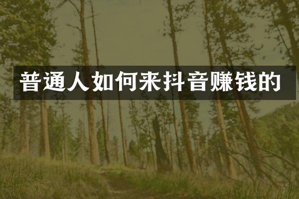 普通人如何来抖音赚钱的
