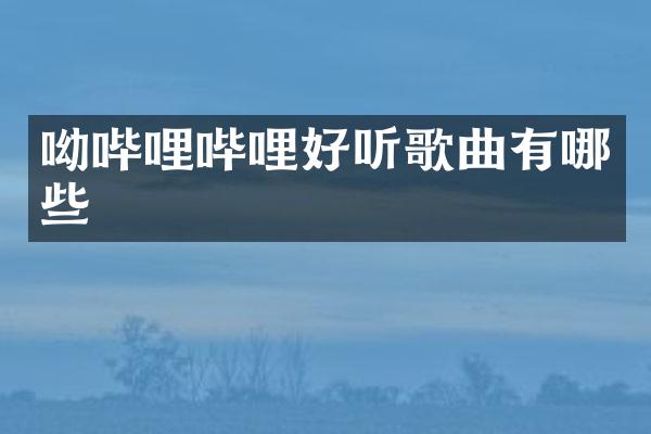 呦哔哩哔哩好听歌曲有哪些