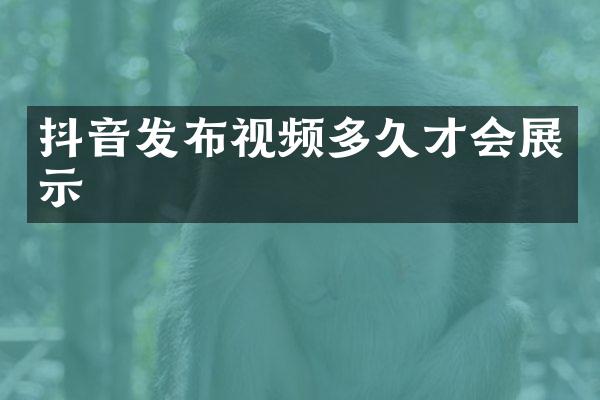 抖音发布视频多久才会展示