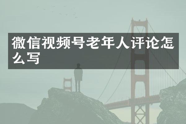 微信视频号老年人评论怎么写