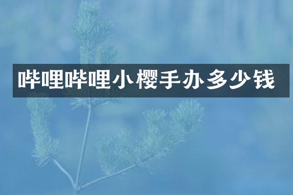哔哩哔哩小樱手办多少钱