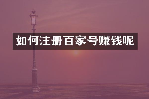 如何注册百家号赚钱呢