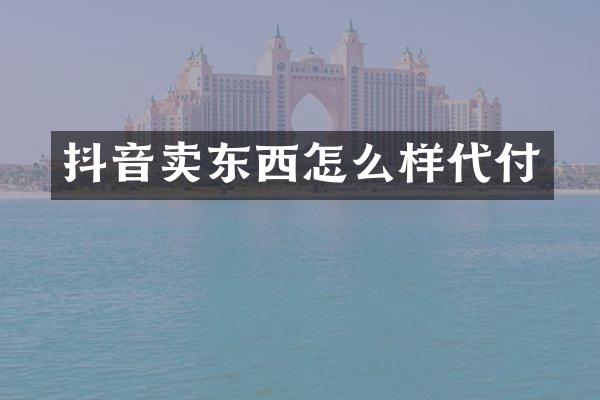 抖音卖东西怎么样代付