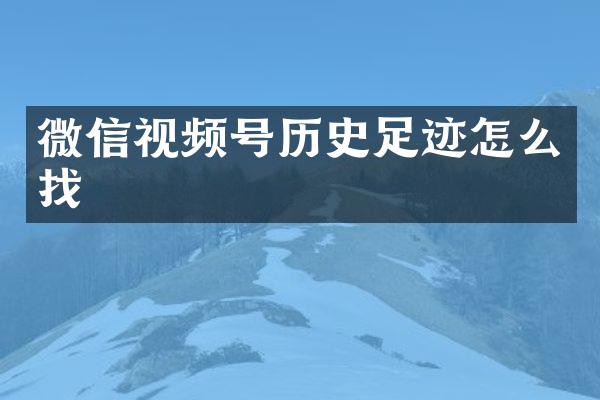 微信视频号历史足迹怎么找