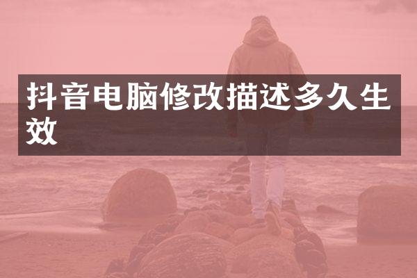 抖音电脑修改描述多久生效