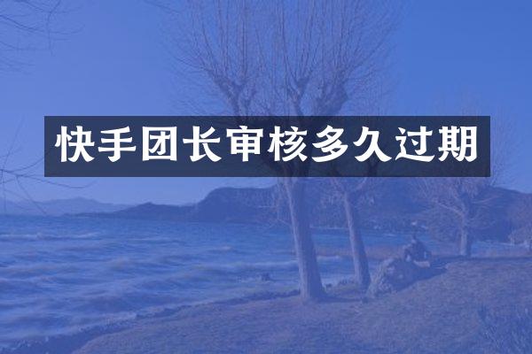 快手团长审核多久过期