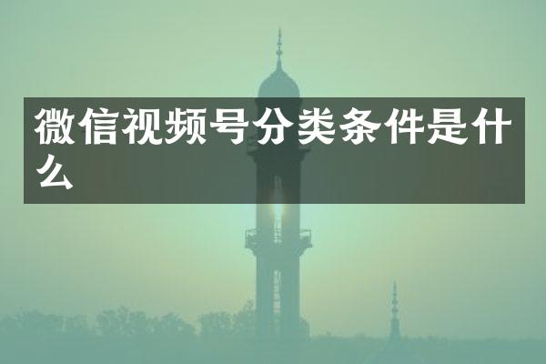 微信视频号分类条件是什么