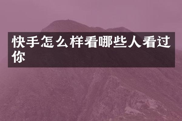 快手怎么样看哪些人看过你