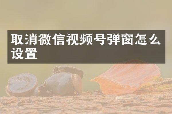 取消微信视频号弹窗怎么设置