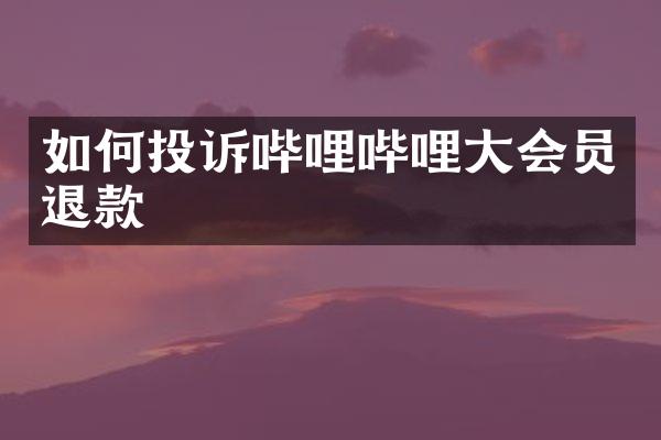 如何投诉哔哩哔哩大会员退款
