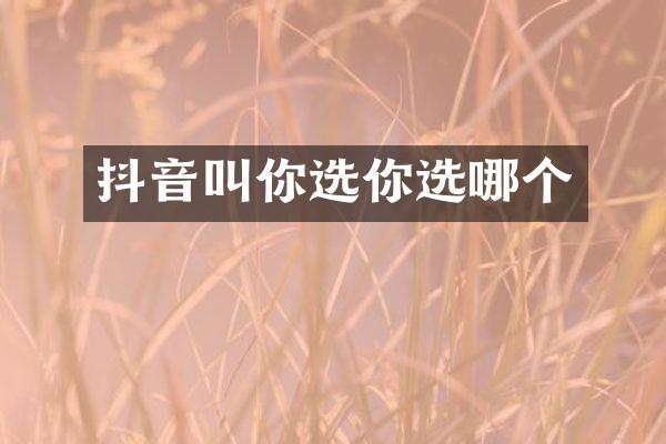 抖音叫你选你选哪个
