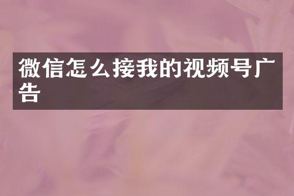 微信怎么接我的视频号广告
