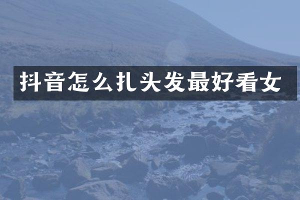 抖音怎么扎头发最好看女