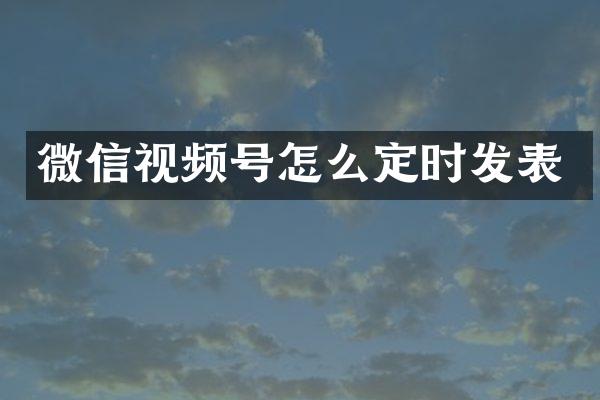 微信视频号怎么定时发表