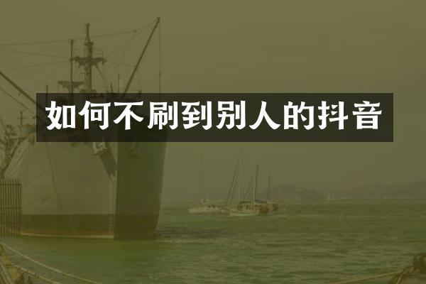 如何不刷到别人的抖音