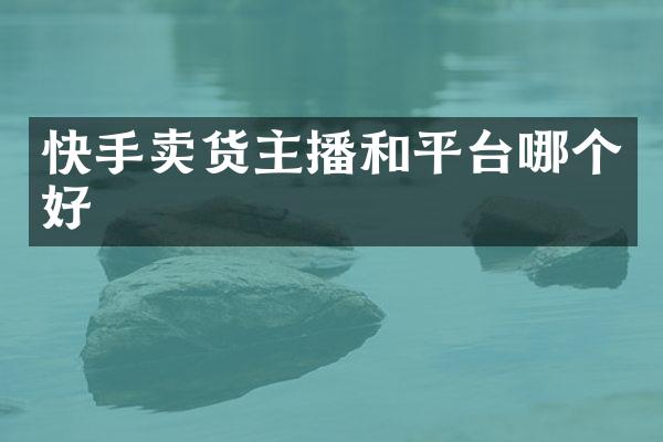 快手卖货主播和平台哪个好