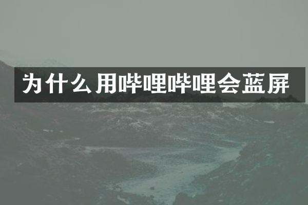 为什么用哔哩哔哩会蓝屏