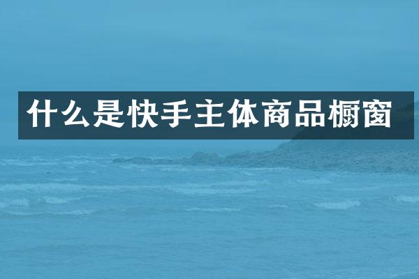 什么是快手主体商品橱窗