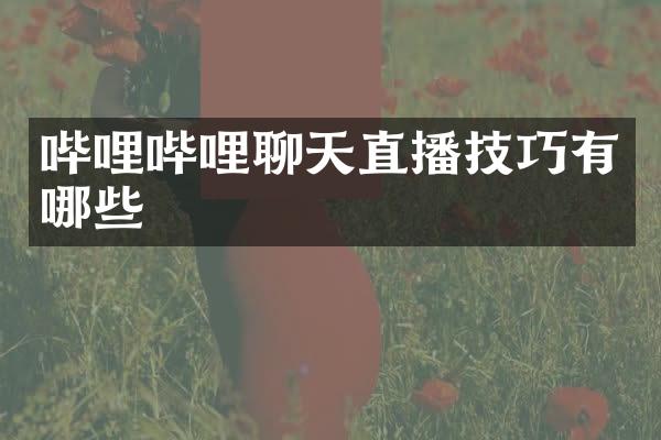 哔哩哔哩聊天直播技巧有哪些