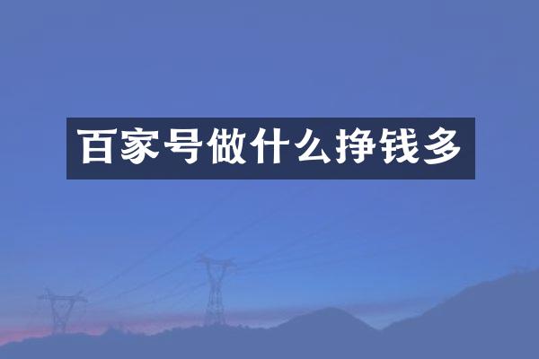 百家号做什么挣钱多