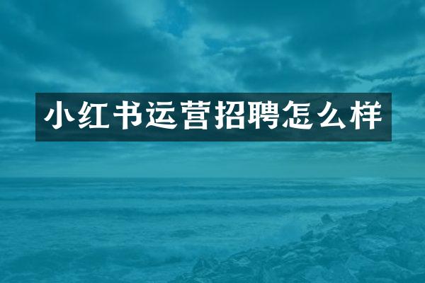 小红书运营招聘怎么样