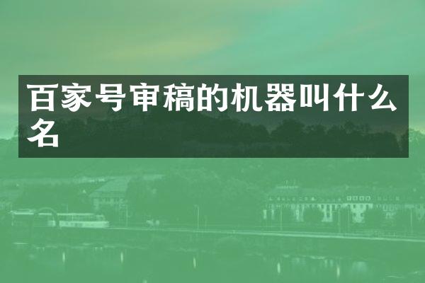 百家号审稿的机器叫什么名