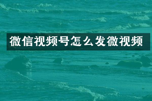 微信视频号怎么发微视频