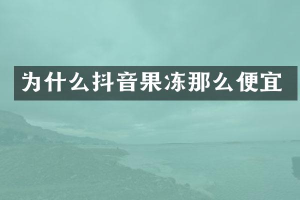 为什么抖音果冻那么便宜