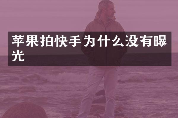 苹果拍快手为什么没有曝光