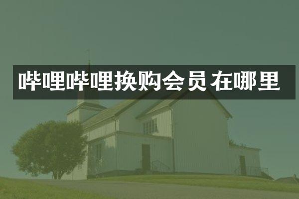 哔哩哔哩换购会员在哪里
