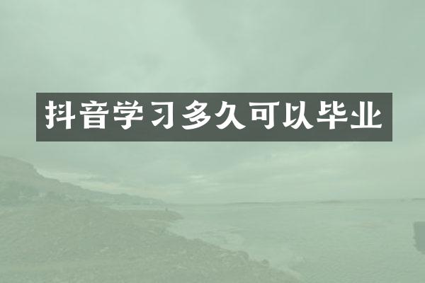 抖音学习多久可以毕业