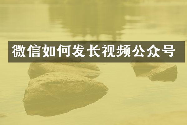 微信如何发长视频公众号