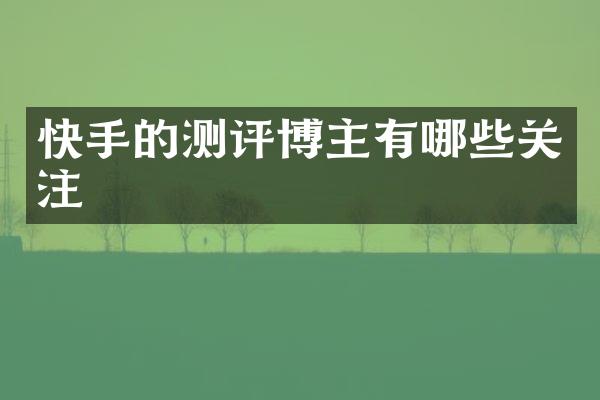快手的测评博主有哪些关注