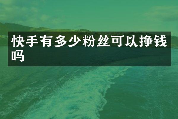 快手有多少粉丝可以挣钱吗