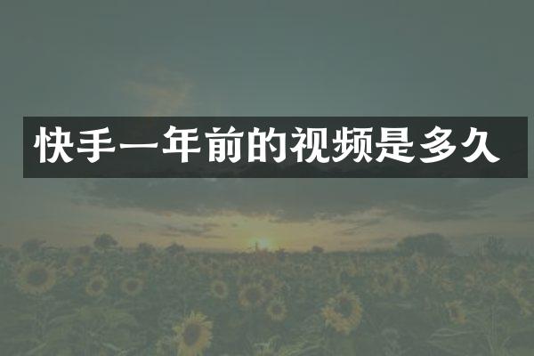 快手一年前的视频是多久