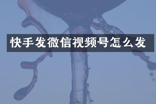 快手发微信视频号怎么发