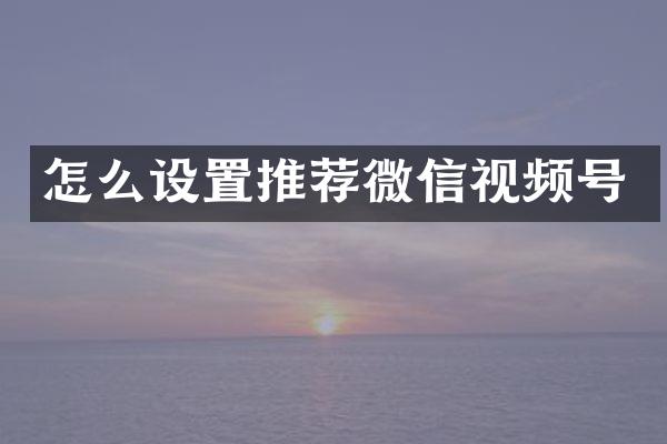 怎么设置推荐微信视频号