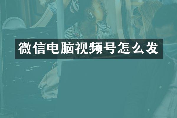 微信电脑视频号怎么发